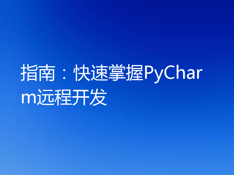 指南：快速掌握PyCharm远程开发