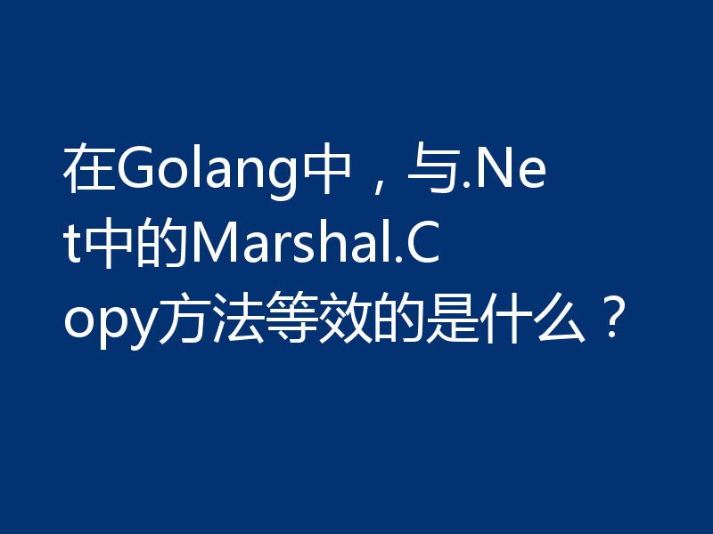 在Golang中，与.Net中的Marshal.Copy方法等效的是什么？