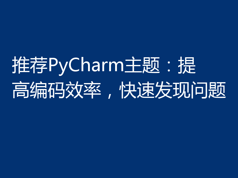 推荐PyCharm主题：提高编码效率，快速发现问题