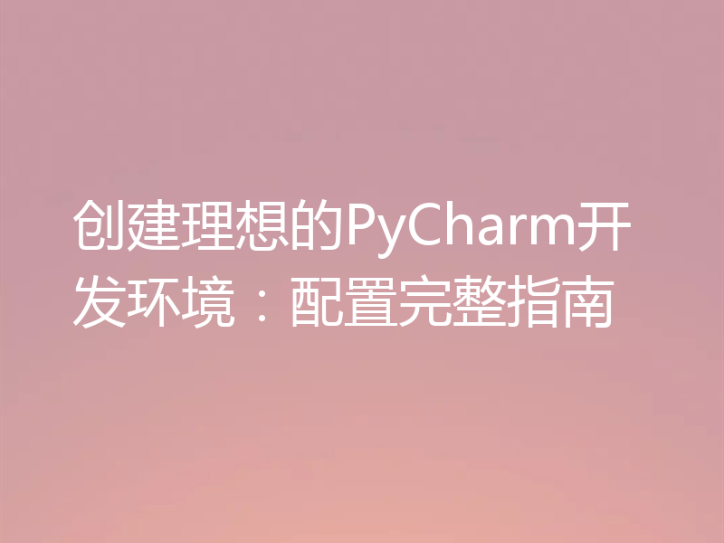创建理想的PyCharm开发环境：配置完整指南