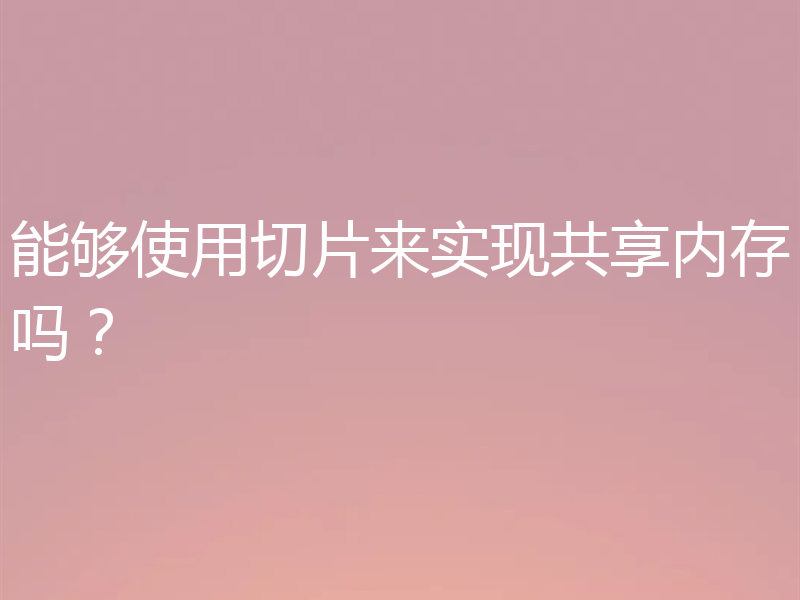 能够使用切片来实现共享内存吗？