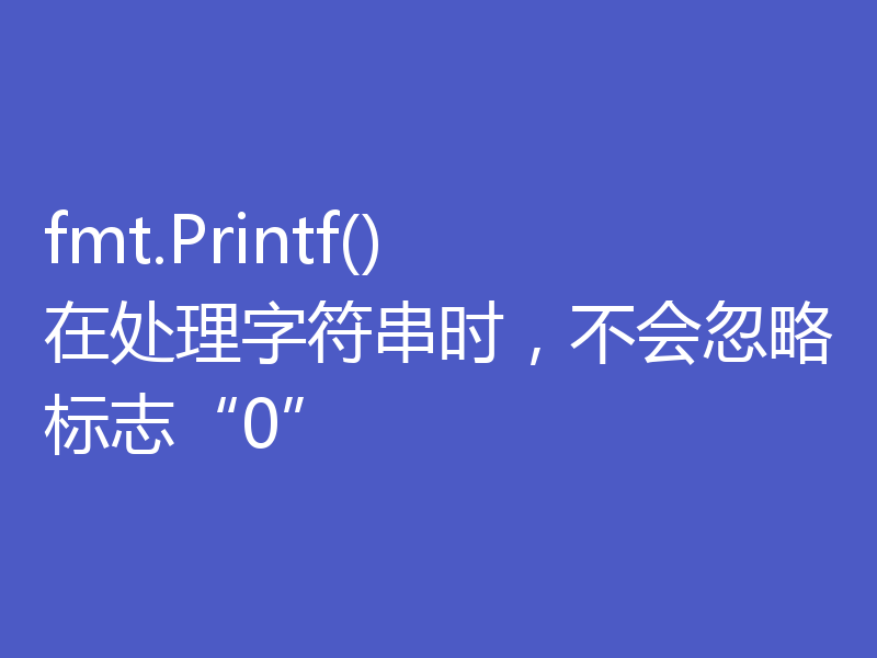 fmt.Printf() 在处理字符串时，不会忽略标志“0”