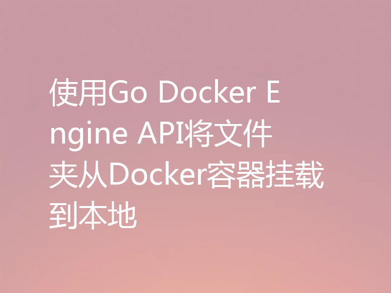 使用Go Docker Engine API将文件夹从Docker容器挂载到本地