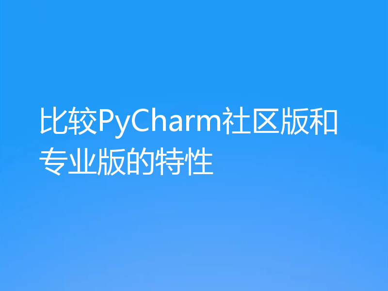比较PyCharm社区版和专业版的特性