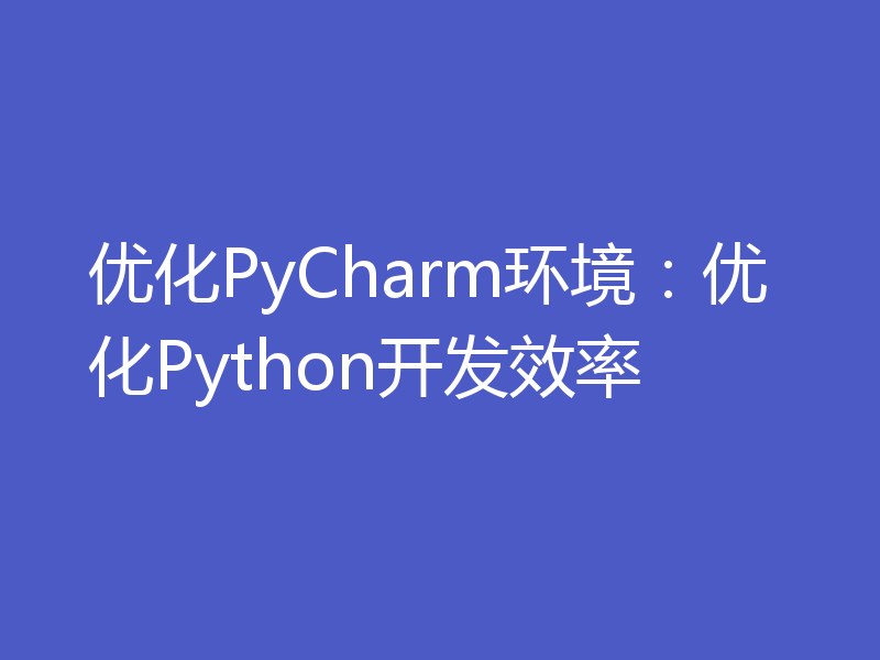 优化PyCharm环境：优化Python开发效率