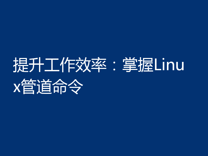 提升工作效率：掌握Linux管道命令