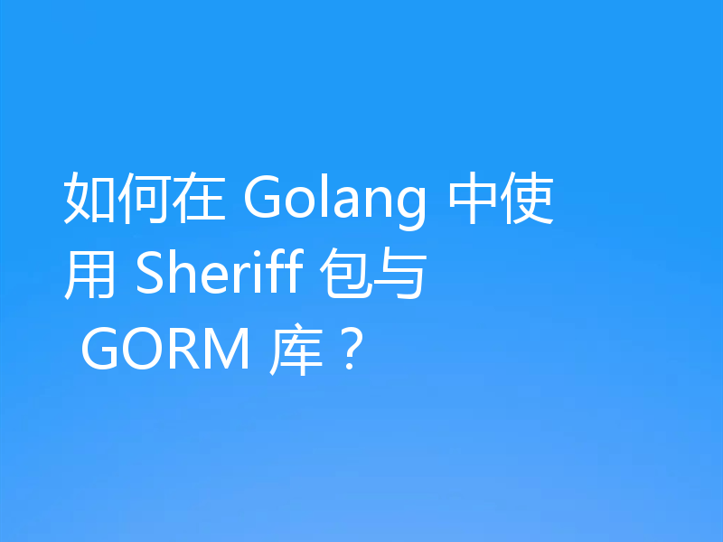 如何在 Golang 中使用 Sheriff 包与 GORM 库？