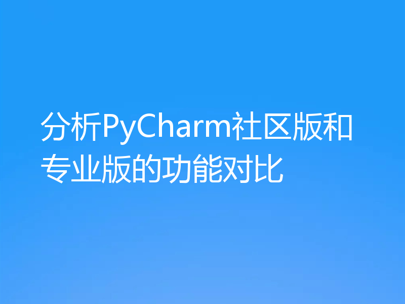 分析PyCharm社区版和专业版的功能对比