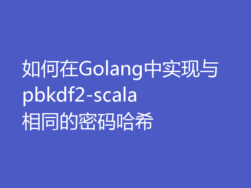 如何在Golang中实现与pbkdf2-scala相同的密码哈希