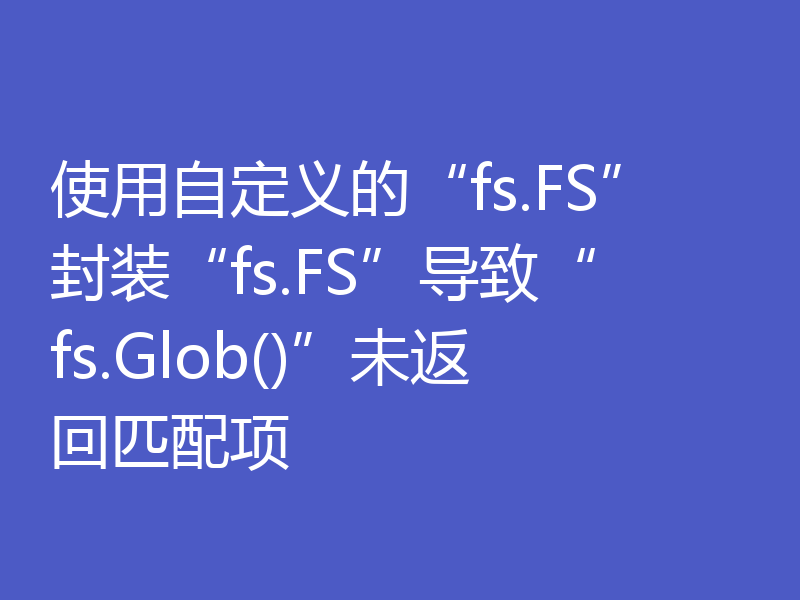 使用自定义的“fs.FS”封装“fs.FS”导致“fs.Glob()”未返回匹配项