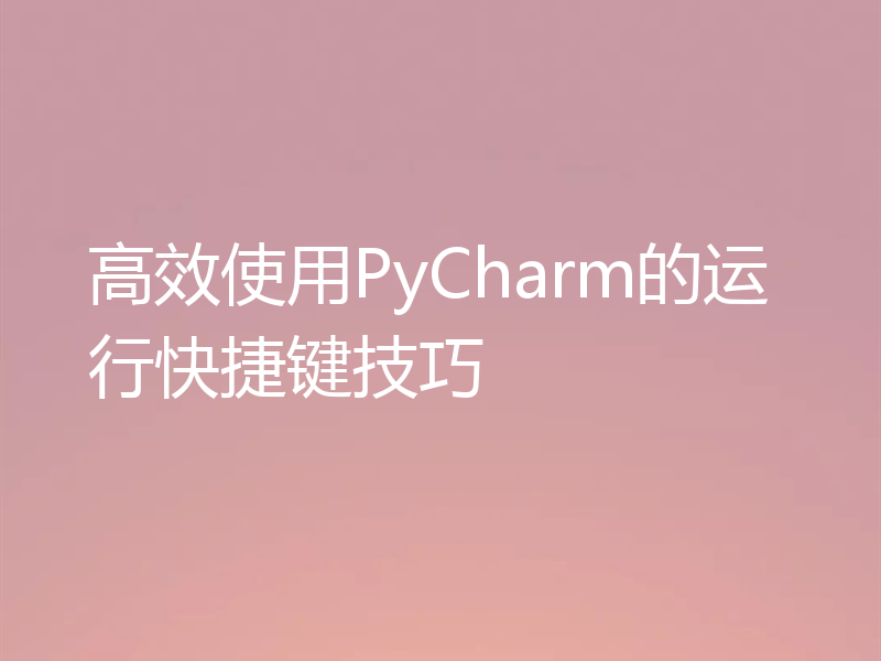 高效使用PyCharm的运行快捷键技巧