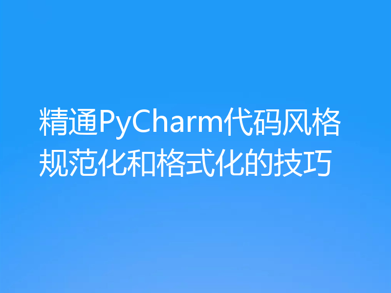 精通PyCharm代码风格规范化和格式化的技巧