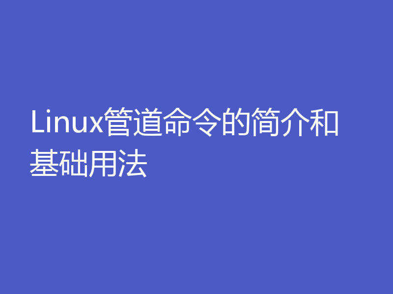 Linux管道命令的简介和基础用法