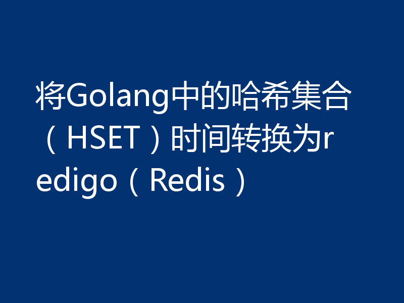将Golang中的哈希集合（HSET）时间转换为redigo（Redis）