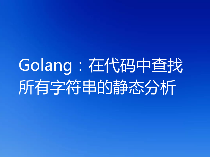 Golang：在代码中查找所有字符串的静态分析