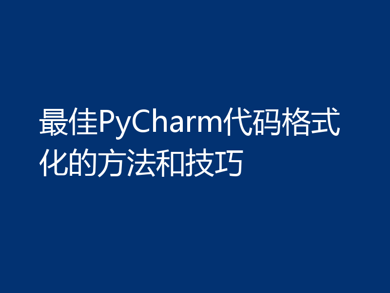 最佳PyCharm代码格式化的方法和技巧