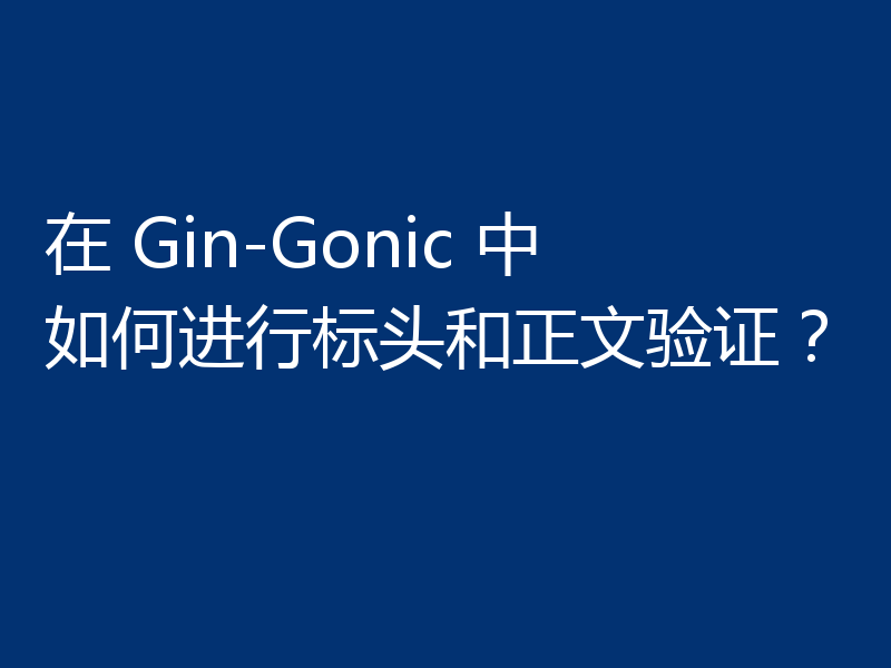在 Gin-Gonic 中如何进行标头和正文验证？