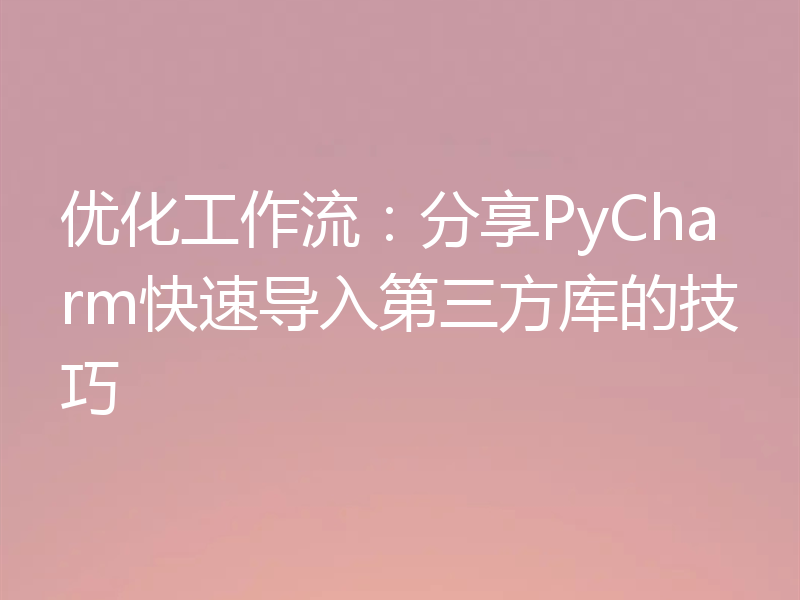 优化工作流：分享PyCharm快速导入第三方库的技巧
