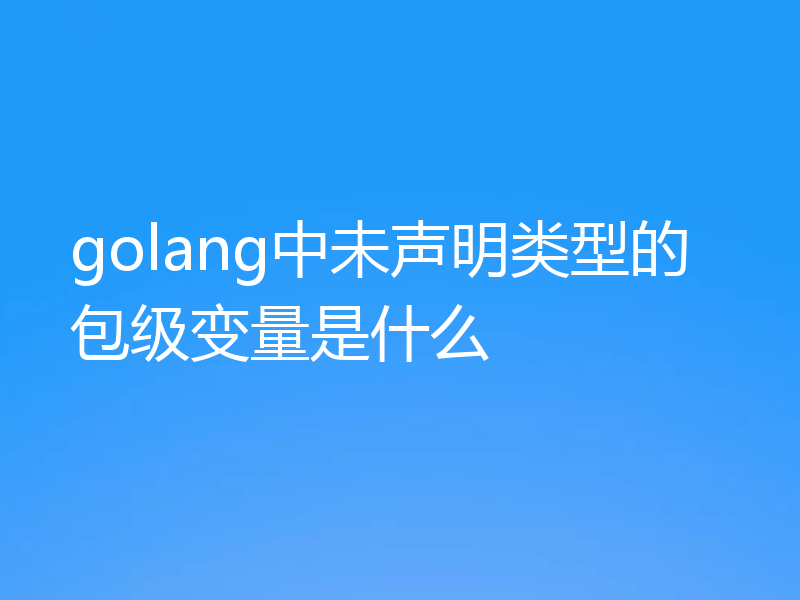 golang中未声明类型的包级变量是什么