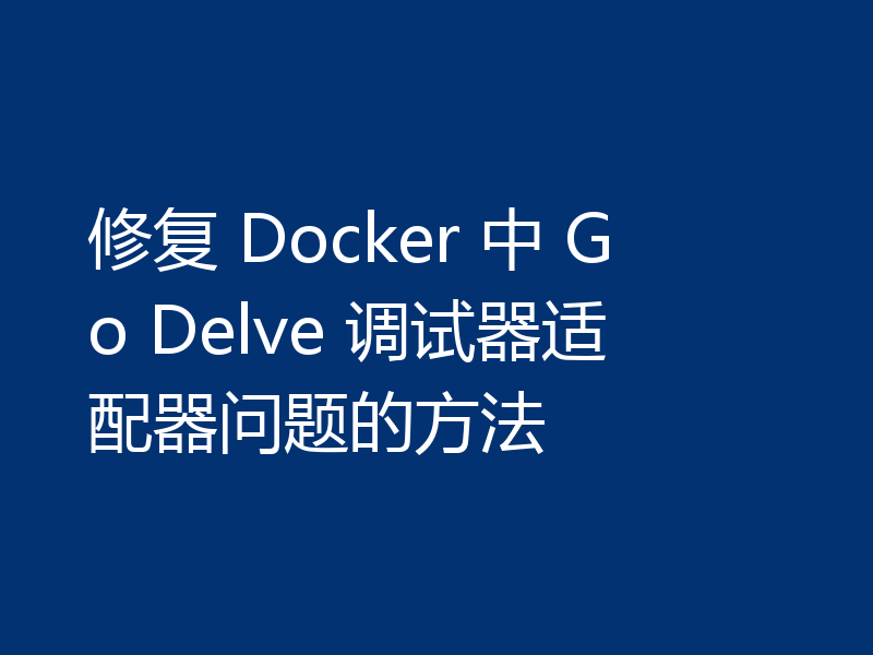 修复 Docker 中 Go Delve 调试器适配器问题的方法