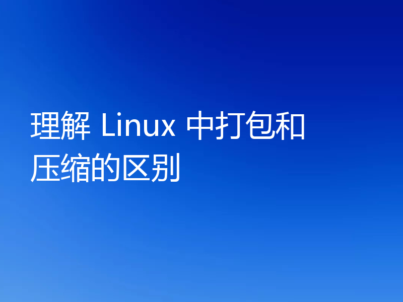 理解 Linux 中打包和压缩的区别