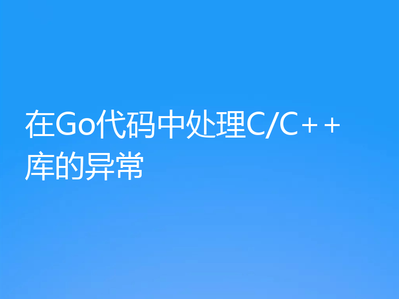 在Go代码中处理C/C++库的异常