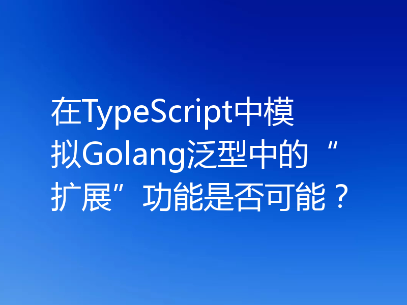 在TypeScript中模拟Golang泛型中的“扩展”功能是否可能？