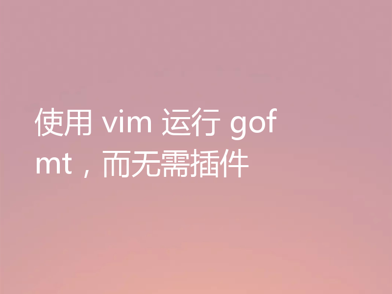 使用 vim 运行 gofmt，而无需插件