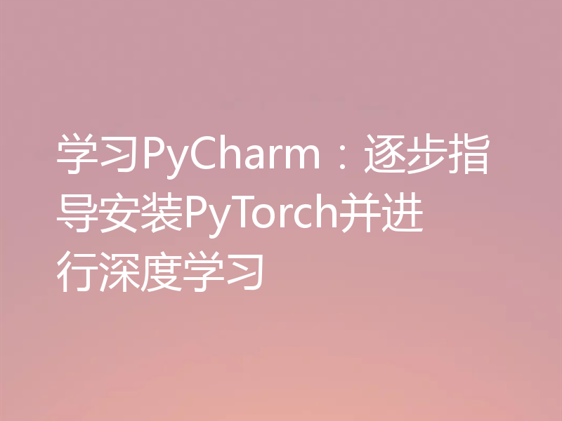 学习PyCharm：逐步指导安装PyTorch并进行深度学习