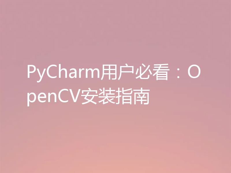 PyCharm用户必看：OpenCV安装指南