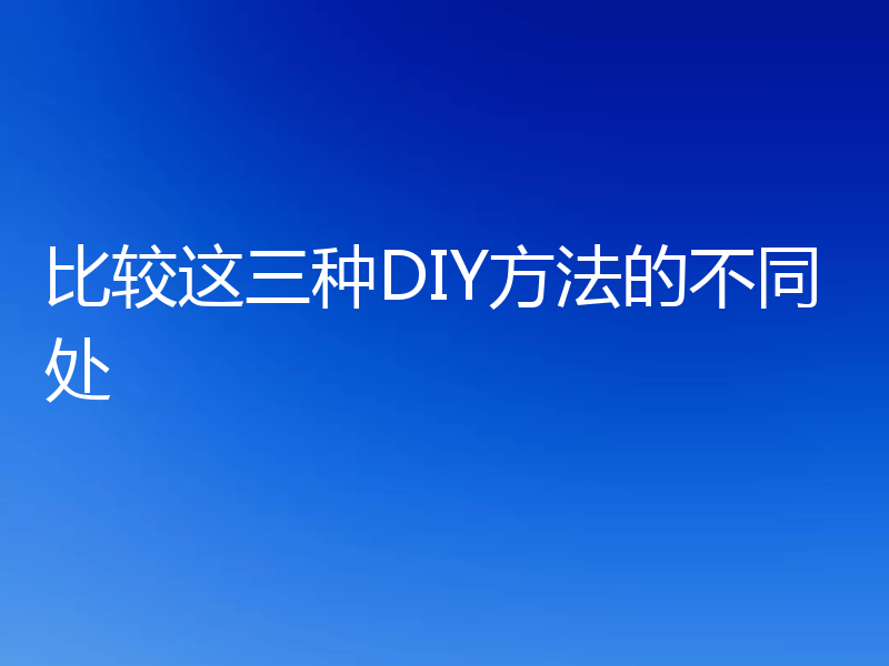 比较这三种DIY方法的不同处