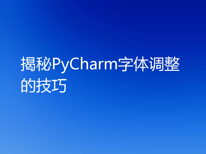揭秘PyCharm字体调整的技巧