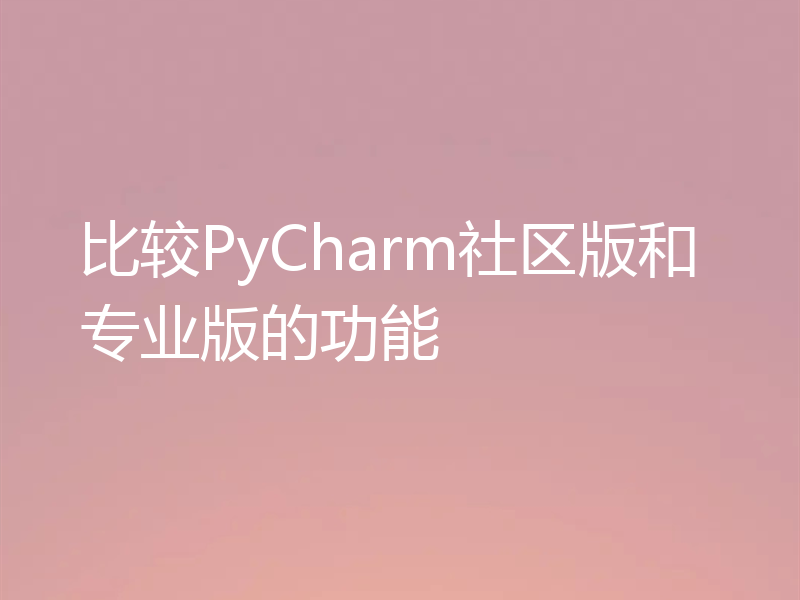 比较PyCharm社区版和专业版的功能