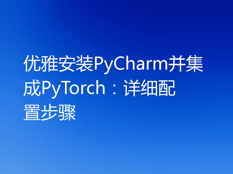 优雅安装PyCharm并集成PyTorch：详细配置步骤