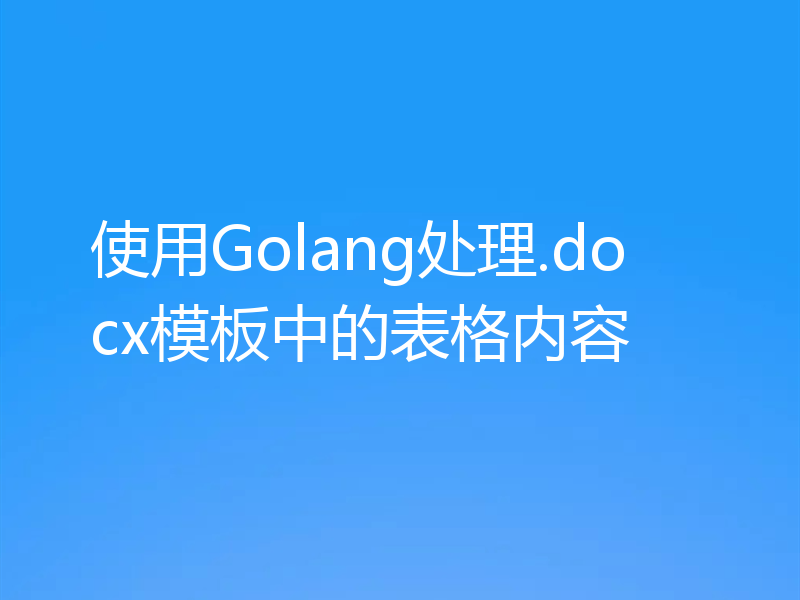 使用Golang处理.docx模板中的表格内容