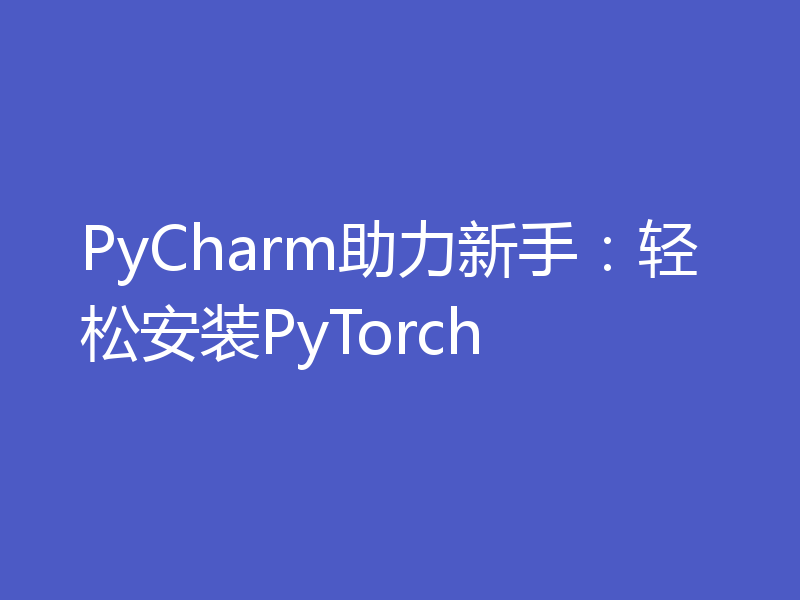 PyCharm助力新手：轻松安装PyTorch