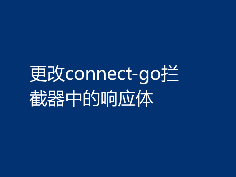 更改connect-go拦截器中的响应体