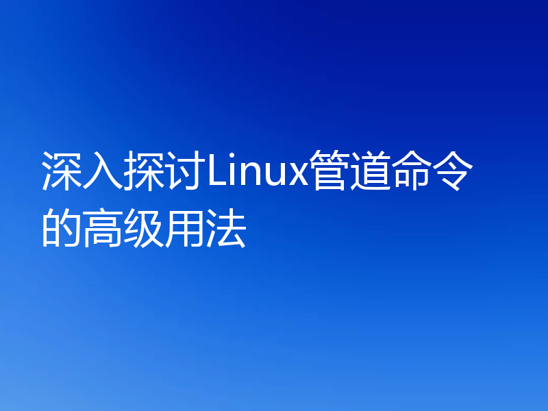深入探讨Linux管道命令的高级用法