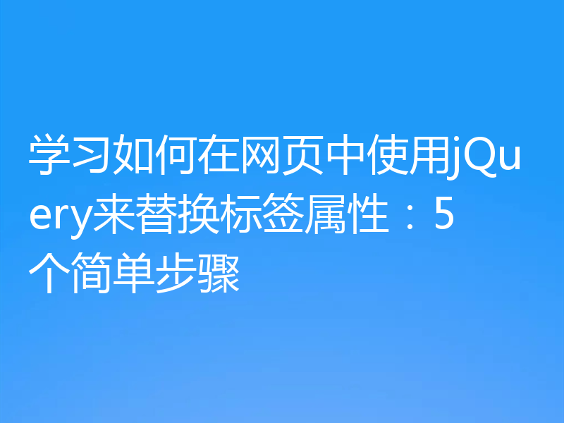 学习如何在网页中使用jQuery来替换标签属性：5个简单步骤