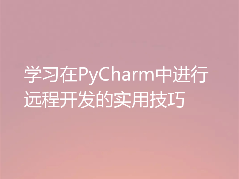 学习在PyCharm中进行远程开发的实用技巧