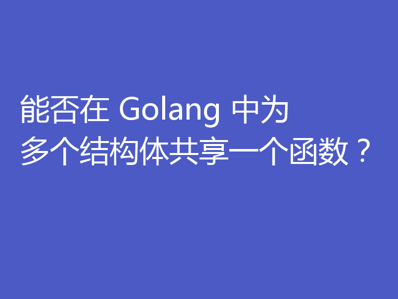 能否在 Golang 中为多个结构体共享一个函数？