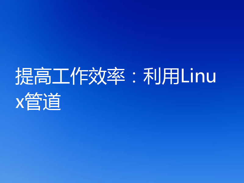 提高工作效率：利用Linux管道