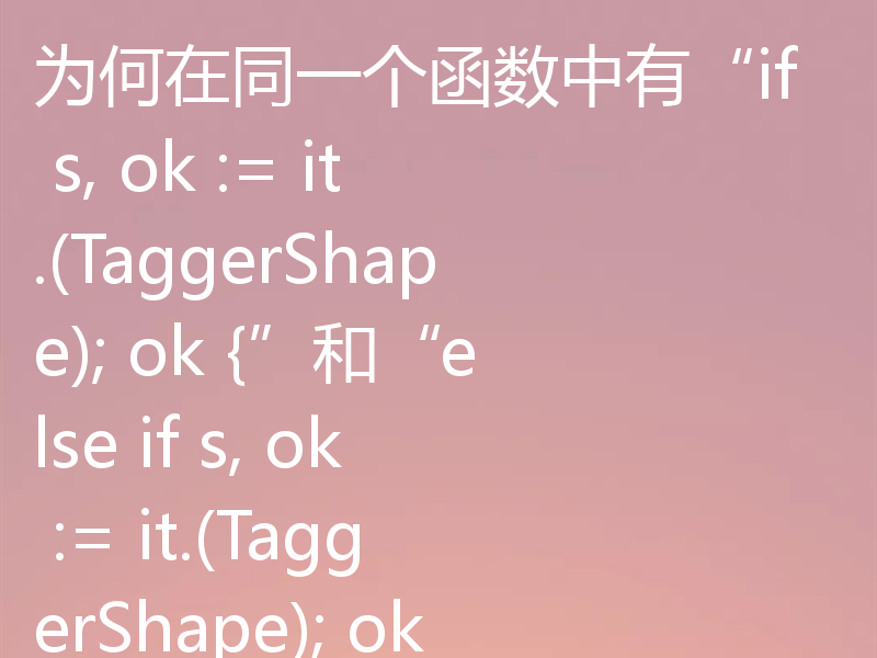 为何在同一个函数中有“if s, ok := it.(TaggerShape); ok {”和“else if s, ok := it.(TaggerShape); ok {”？
