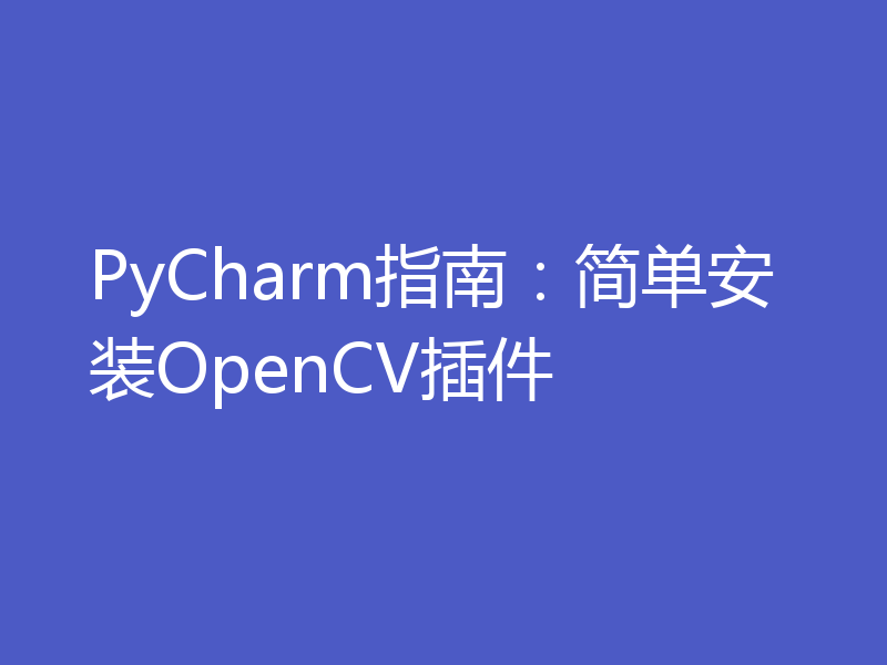 PyCharm指南：简单安装OpenCV插件