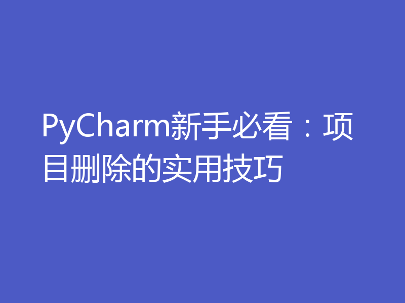 PyCharm新手必看：项目删除的实用技巧