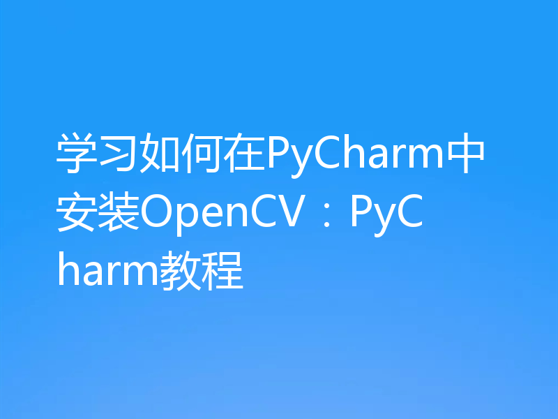 学习如何在PyCharm中安装OpenCV：PyCharm教程