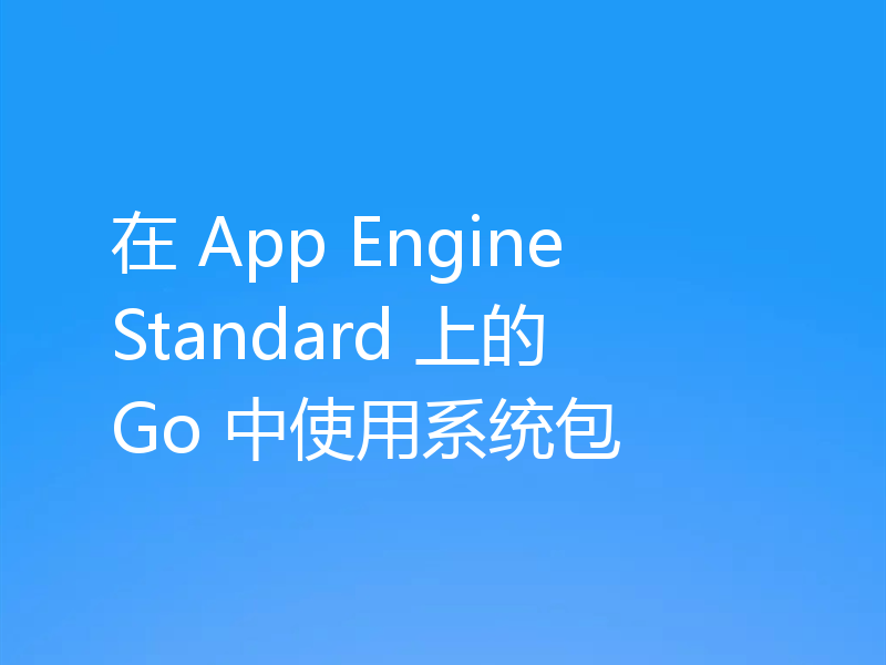 在 App Engine Standard 上的 Go 中使用系统包