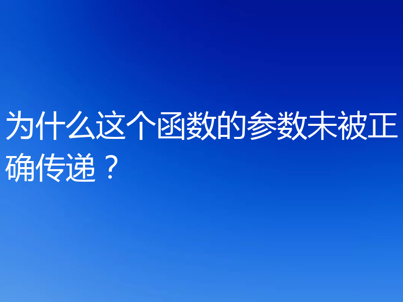 为什么这个函数的参数未被正确传递？