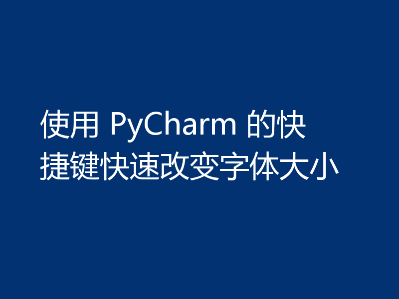 使用 PyCharm 的快捷键快速改变字体大小