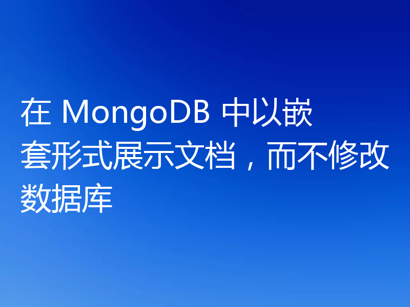 在 MongoDB 中以嵌套形式展示文档，而不修改数据库